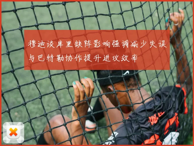 穆迪谈库里缺阵影响强调减少失误与巴特勒协作提升进攻效率