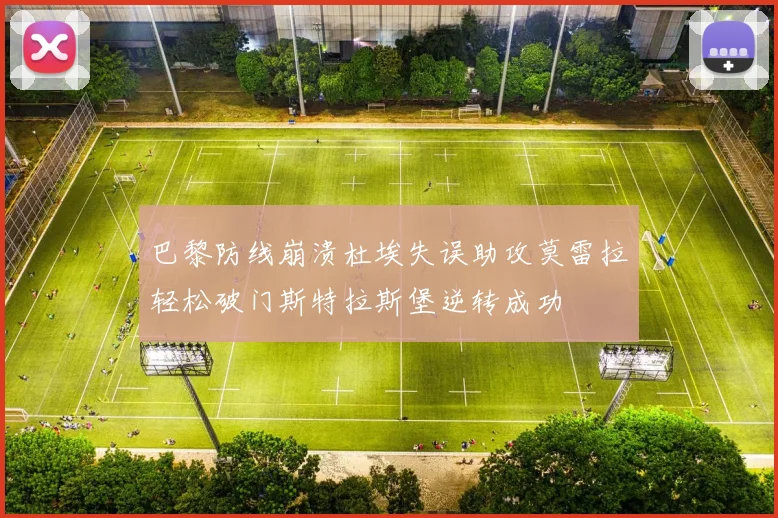 巴黎防线崩溃杜埃失误助攻莫雷拉轻松破门斯特拉斯堡逆转成功