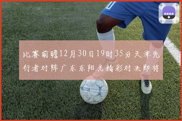 比赛前瞻12月30日19时35分天津先行者对阵广东东阳光精彩对决即将开启