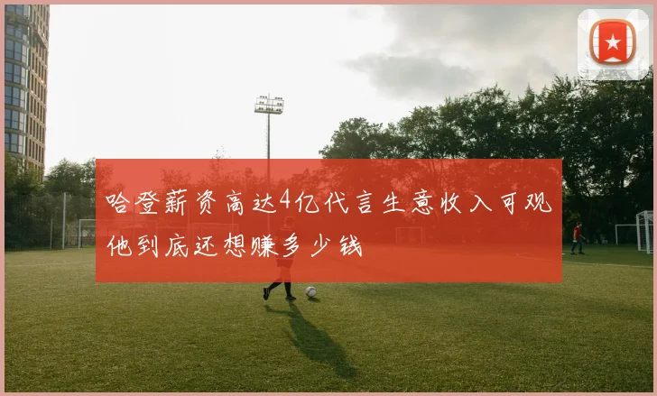 哈登薪资高达4亿代言生意收入可观他到底还想赚多少钱
