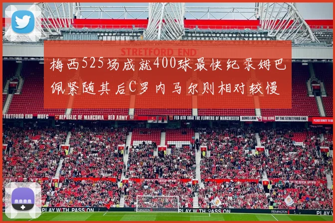 梅西525场成就400球最快纪录姆巴佩紧随其后C罗内马尔则相对较慢