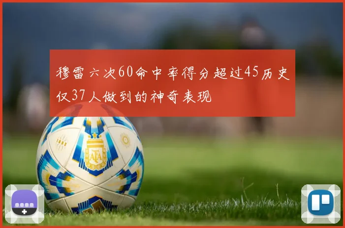 穆雷六次60命中率得分超过45历史仅37人做到的神奇表现