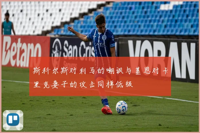 斯科尔斯对利马的嘲讽与基恩对卡里克妻子的攻击同样低级