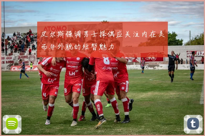 皮尔斯强调男士择偶应关注内在美而非外貌的短暂魅力