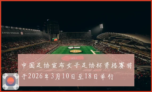 中国足协宣布女子足协杯资格赛将于2026年3月10日至18日举行