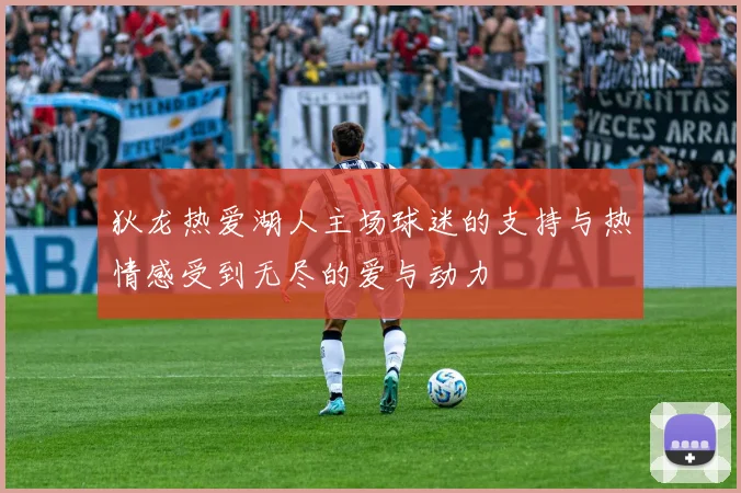 狄龙热爱湖人主场球迷的支持与热情感受到无尽的爱与动力