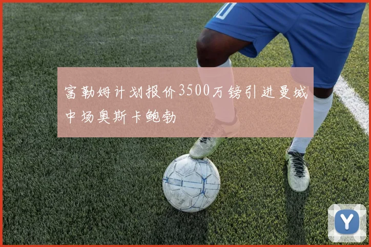 富勒姆计划报价3500万镑引进曼城中场奥斯卡鲍勃
